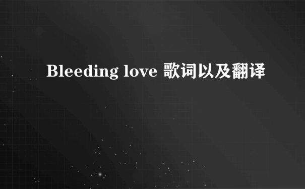 Bleeding love 歌词以及翻译