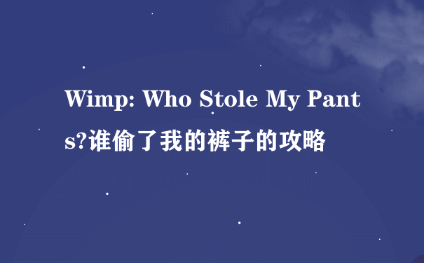 Wimp: Who Stole My Pants?谁偷了我的裤子的攻略