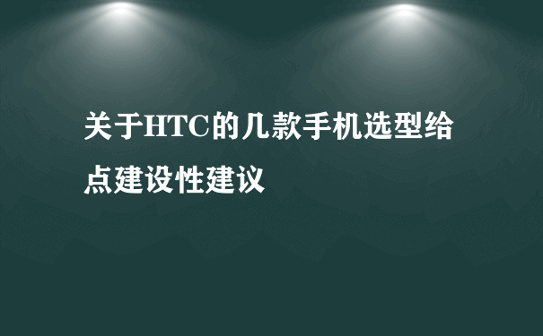 关于HTC的几款手机选型给点建设性建议