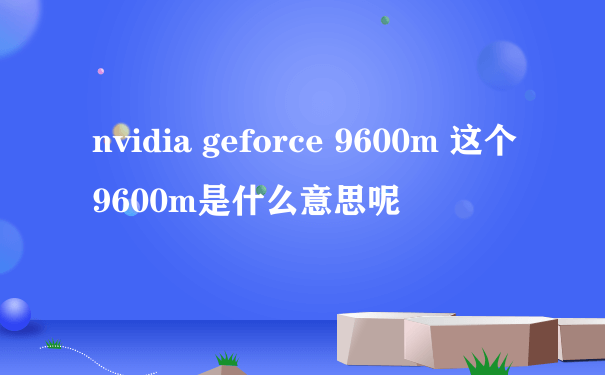 nvidia geforce 9600m 这个9600m是什么意思呢