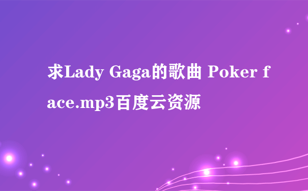 求Lady Gaga的歌曲 Poker face.mp3百度云资源