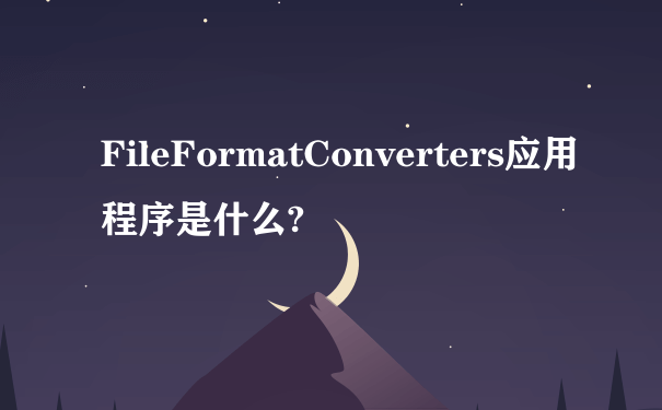 FileFormatConverters应用程序是什么?