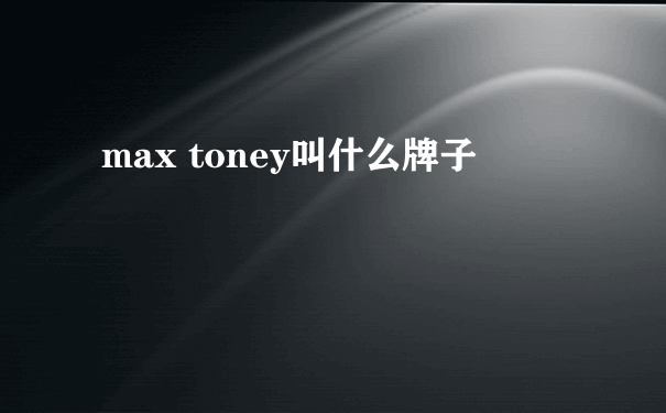 max toney叫什么牌子