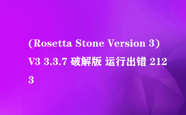(Rosetta Stone Version 3)V3 3.3.7 破解版 运行出错 2123