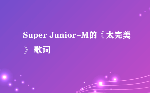Super Junior-M的《太完美》 歌词
