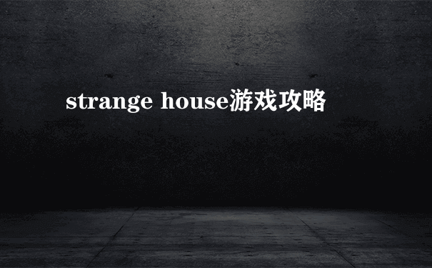 strange house游戏攻略