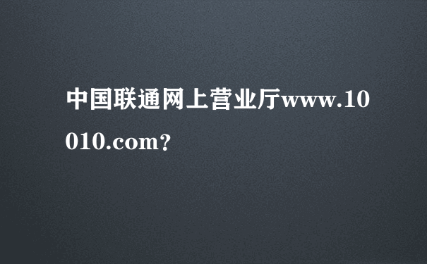 中国联通网上营业厅www.10010.com？