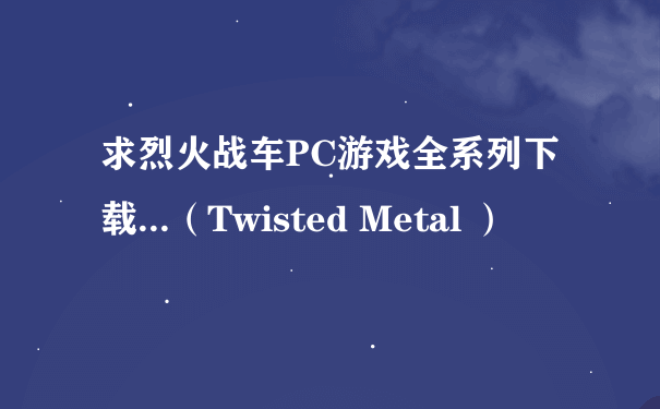 求烈火战车PC游戏全系列下载...（Twisted Metal ）