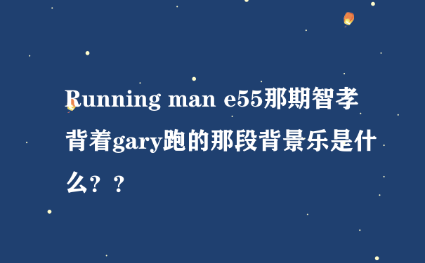 Running man e55那期智孝背着gary跑的那段背景乐是什么？？
