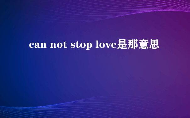 can not stop love是那意思