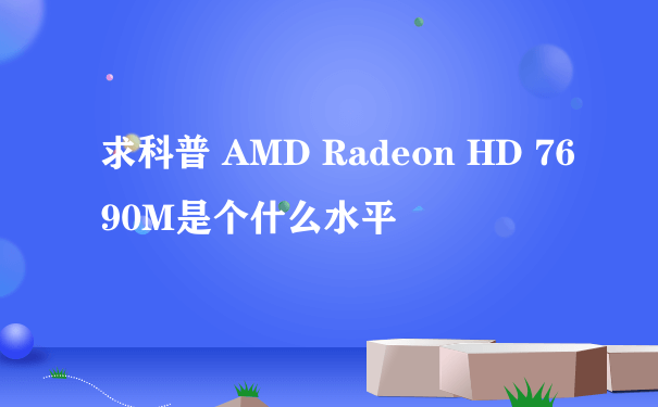求科普 AMD Radeon HD 7690M是个什么水平