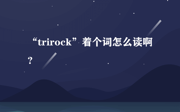 “trirock”着个词怎么读啊？