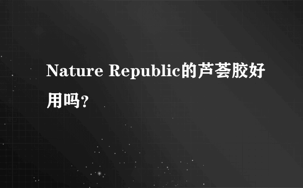 Nature Republic的芦荟胶好用吗？