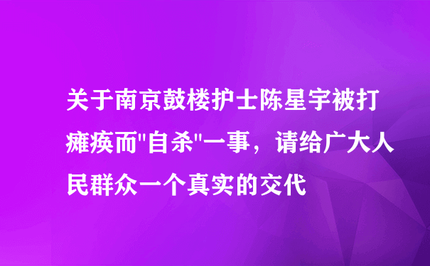 关于南京鼓楼护士陈星宇被打瘫痪而"自杀"一事，请给广大人民群众一个真实的交代