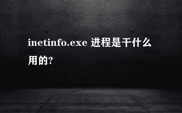 inetinfo.exe 进程是干什么用的?