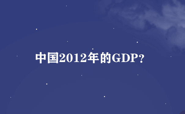 中国2012年的GDP？