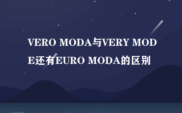 VERO MODA与VERY MODE还有EURO MODA的区别