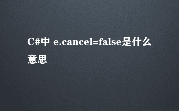 C#中 e.cancel=false是什么意思
