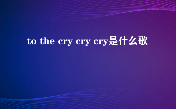 to the cry cry cry是什么歌