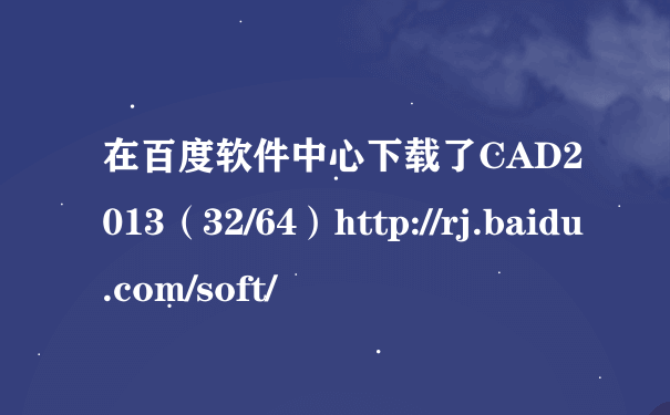 在百度软件中心下载了CAD2013（32/64）http://rj.baidu.com/soft/