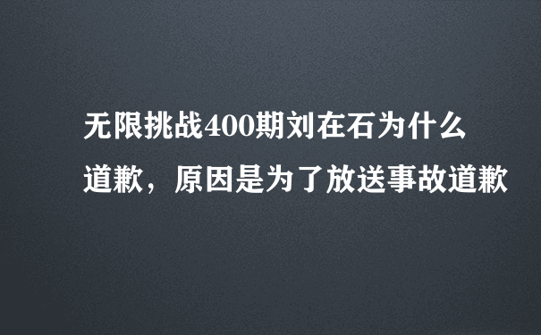 无限挑战400期刘在石为什么道歉，原因是为了放送事故道歉