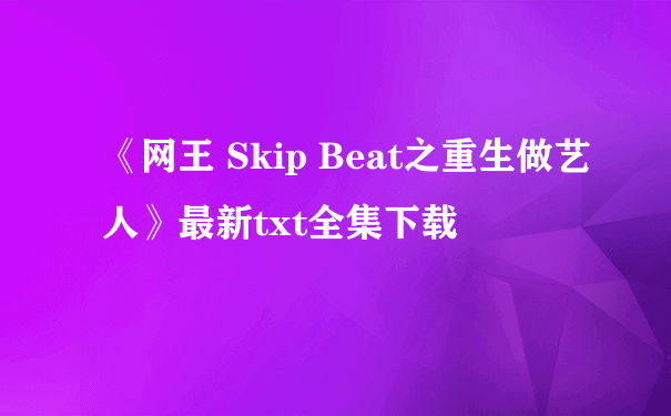 《网王 Skip Beat之重生做艺人》最新txt全集下载