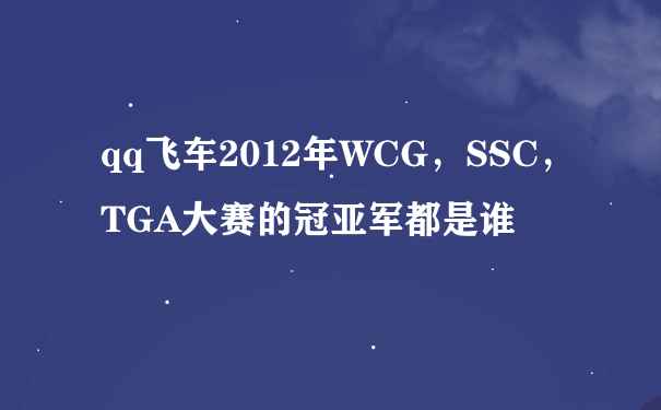qq飞车2012年WCG，SSC，TGA大赛的冠亚军都是谁