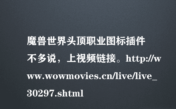 魔兽世界头顶职业图标插件 不多说，上视频链接。http://www.wowmovies.cn/live/live_30297.shtml