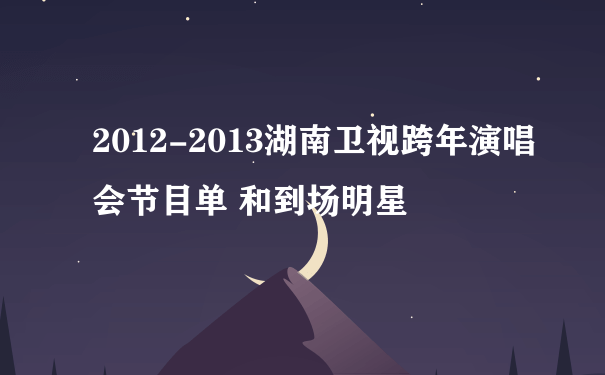 2012-2013湖南卫视跨年演唱会节目单 和到场明星