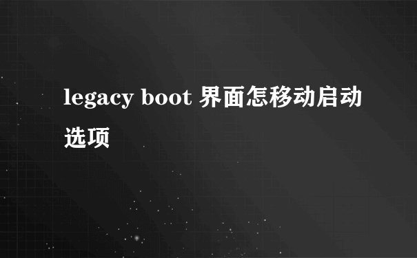 legacy boot 界面怎移动启动选项