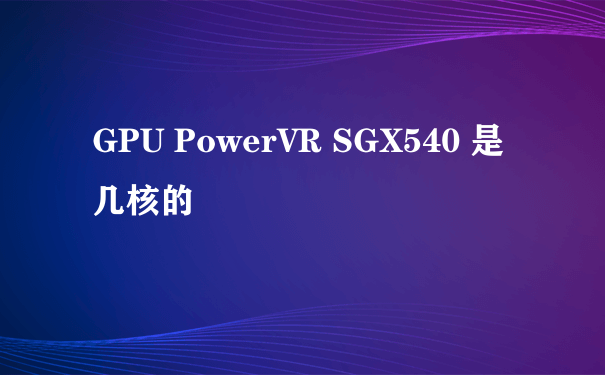 GPU PowerVR SGX540 是几核的