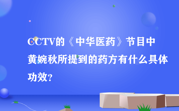 CCTV的《中华医药》节目中黄婉秋所提到的药方有什么具体功效？