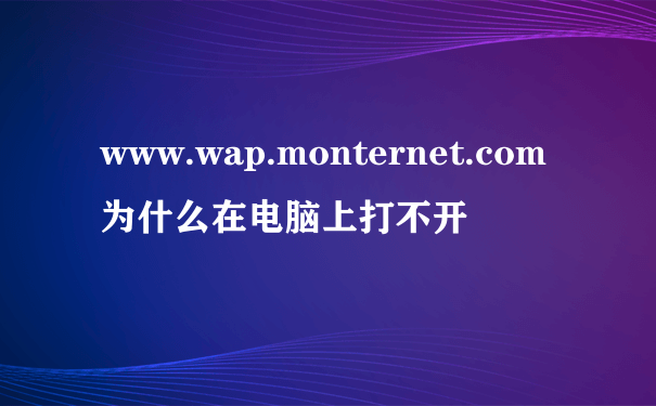 www.wap.monternet.com为什么在电脑上打不开