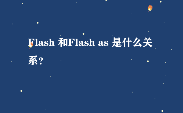 Flash 和Flash as 是什么关系？
