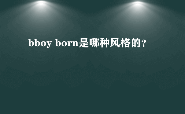 bboy born是哪种风格的？