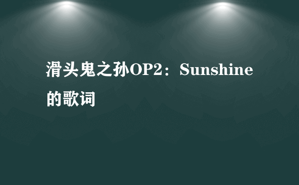 滑头鬼之孙OP2：Sunshine的歌词