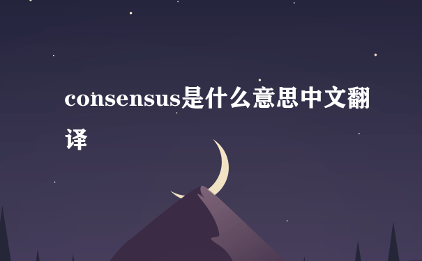 consensus是什么意思中文翻译