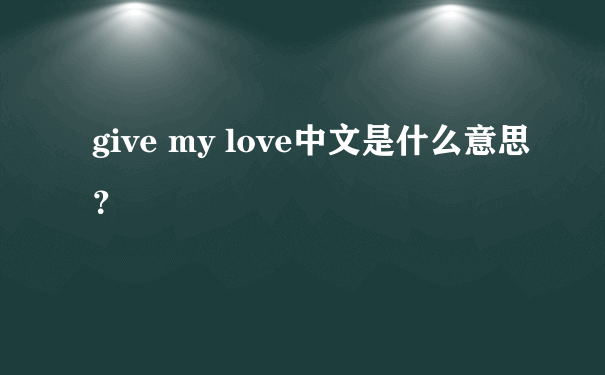 give my love中文是什么意思？
