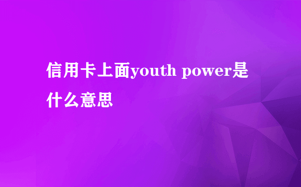 信用卡上面youth power是什么意思