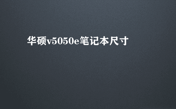 华硕v5050e笔记本尺寸