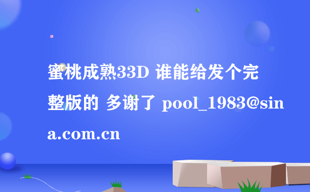 蜜桃成熟33D 谁能给发个完整版的 多谢了 pool_1983@sina.com.cn