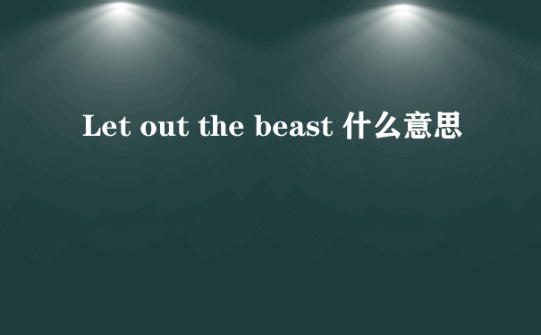 Let out the beast 什么意思