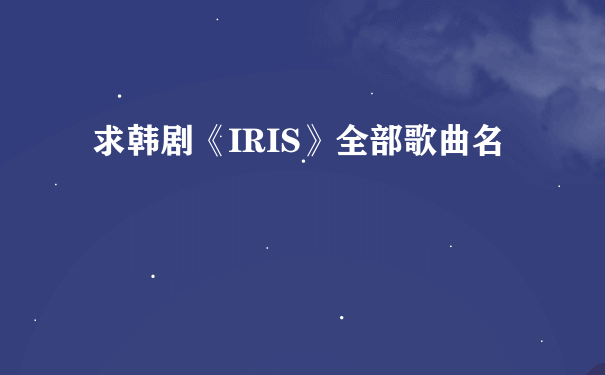 求韩剧《IRIS》全部歌曲名