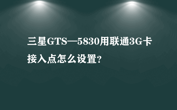 三星GTS—5830用联通3G卡接入点怎么设置？