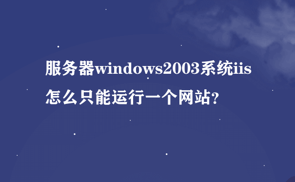 服务器windows2003系统iis怎么只能运行一个网站？