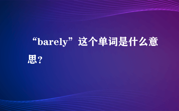 “barely”这个单词是什么意思？