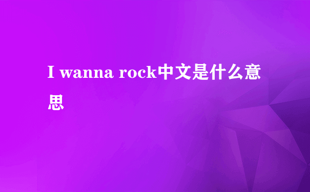 I wanna rock中文是什么意思
