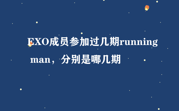 EXO成员参加过几期running man，分别是哪几期