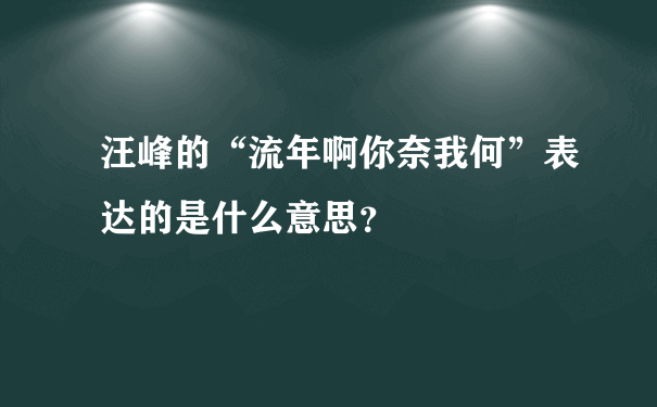 汪峰的“流年啊你奈我何”表达的是什么意思？