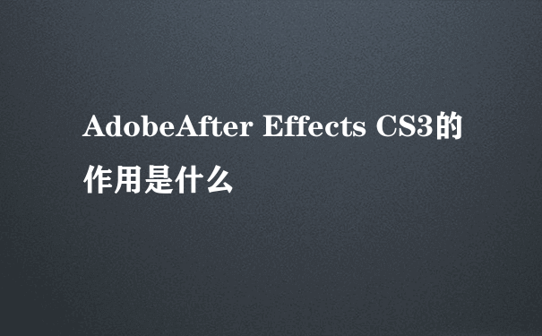 AdobeAfter Effects CS3的作用是什么